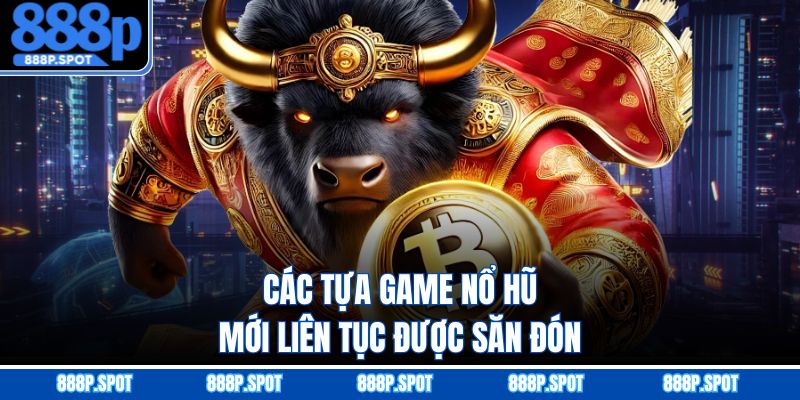 Các tựa game nổ hũ mới liên tục được săn đón