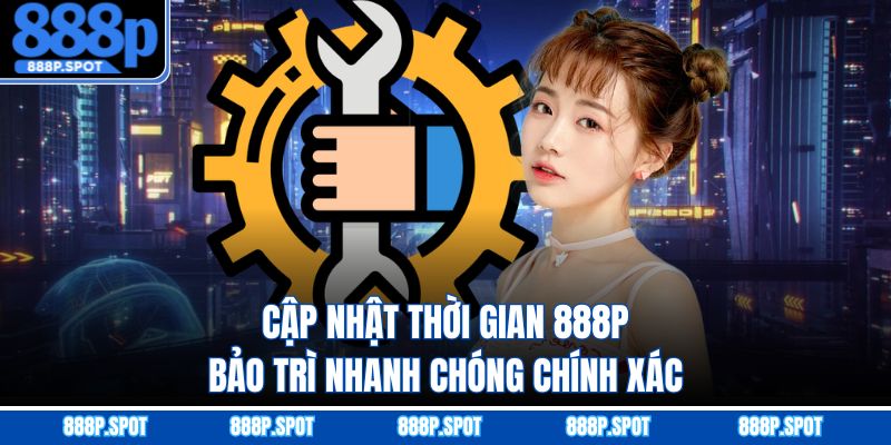 Cập nhật thời gian 888P bảo trì nhanh chóng chính xác
