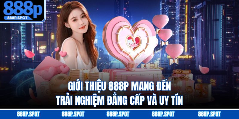 Giới thiệu 888P mang đến trải nghiệm đẳng cấp và uy tín