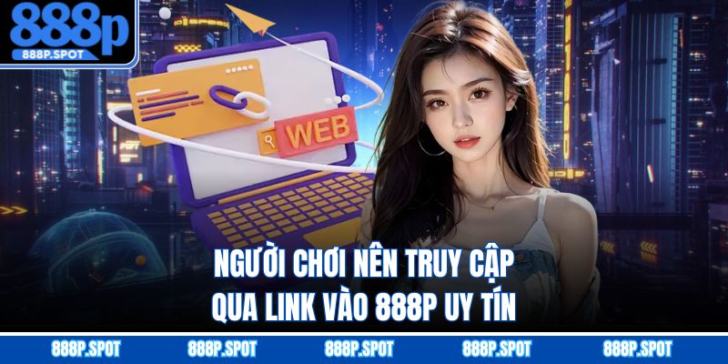 Người chơi nên truy cập qua link vào 888P uy tín