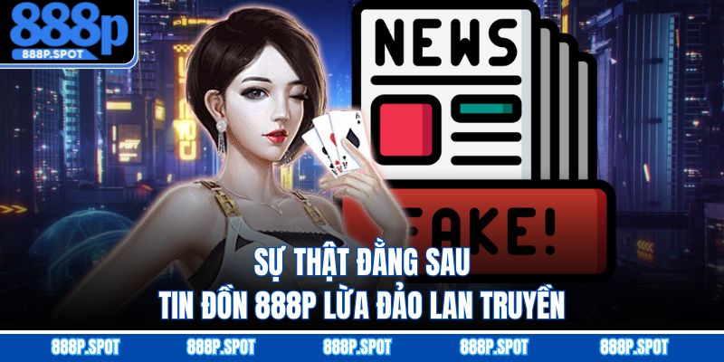 Sự thật đằng sau tin đồn 888P lừa đảo lan truyền
