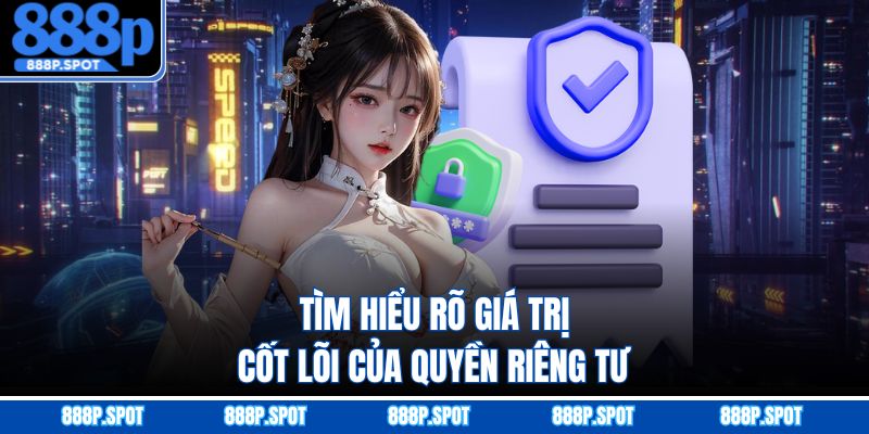 Tìm hiểu rõ giá trị cốt lõi của quyền riêng tư