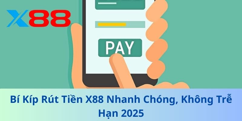 Kinh Nghiệm Giúp Rút Tiền X88 Nhanh Và Hiệu Quả