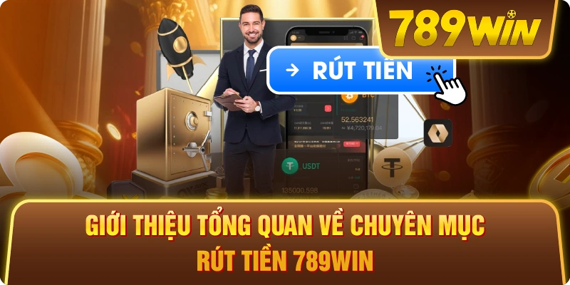 Giới thiệu tổng quan về chuyên mục rút tiền 789win 